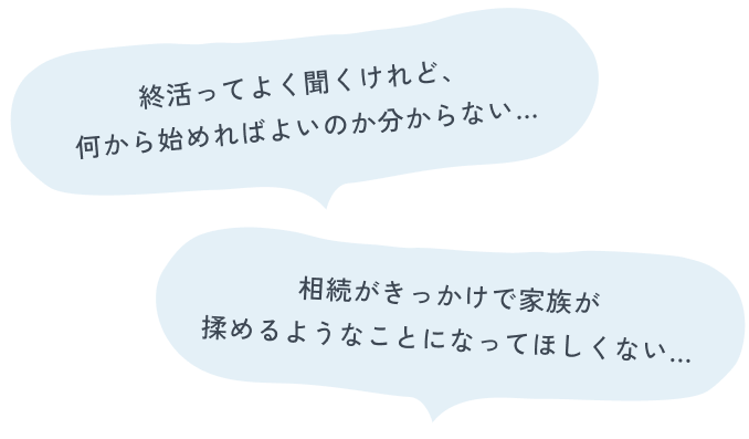 終活ってよく聞くけれど、何から始めればよいのか分からない… 相続がきっかけで家族が揉めるようなことになってほしくない…